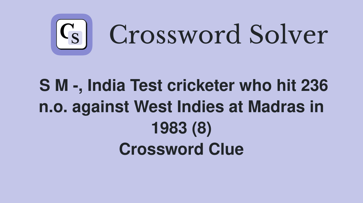 S M -, India Test cricketer who hit 236 n.o. against West Indies at Madras in 1983 (8) Crossword Clue