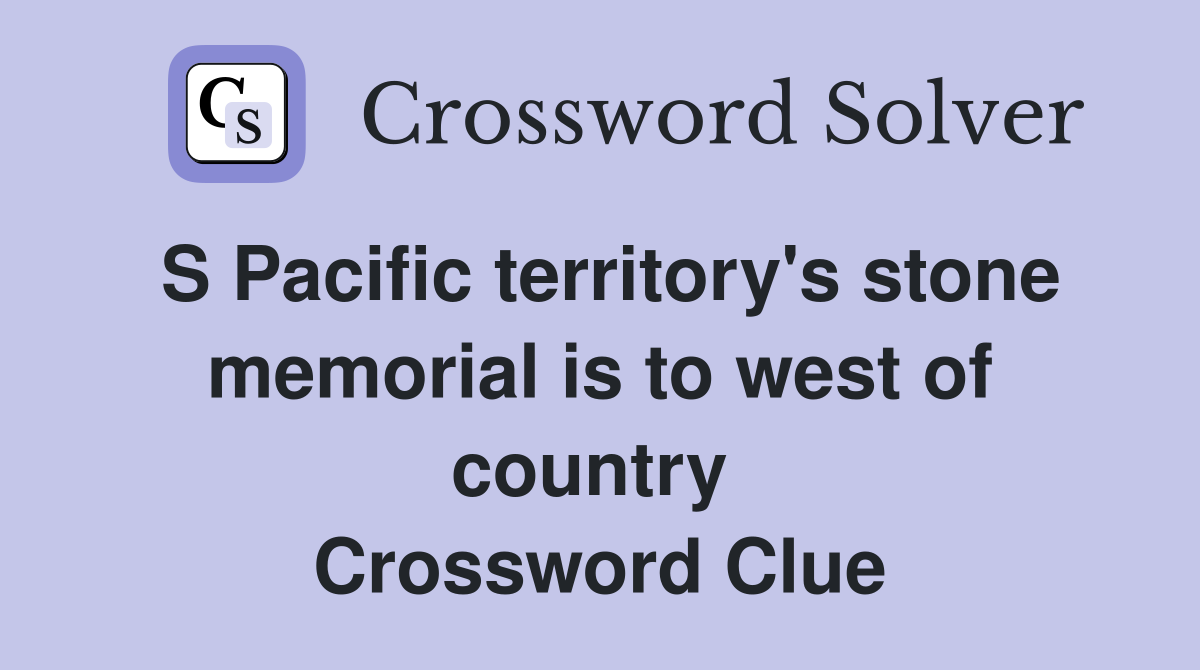 S Pacific territory's stone memorial is to west of country  Crossword Clue