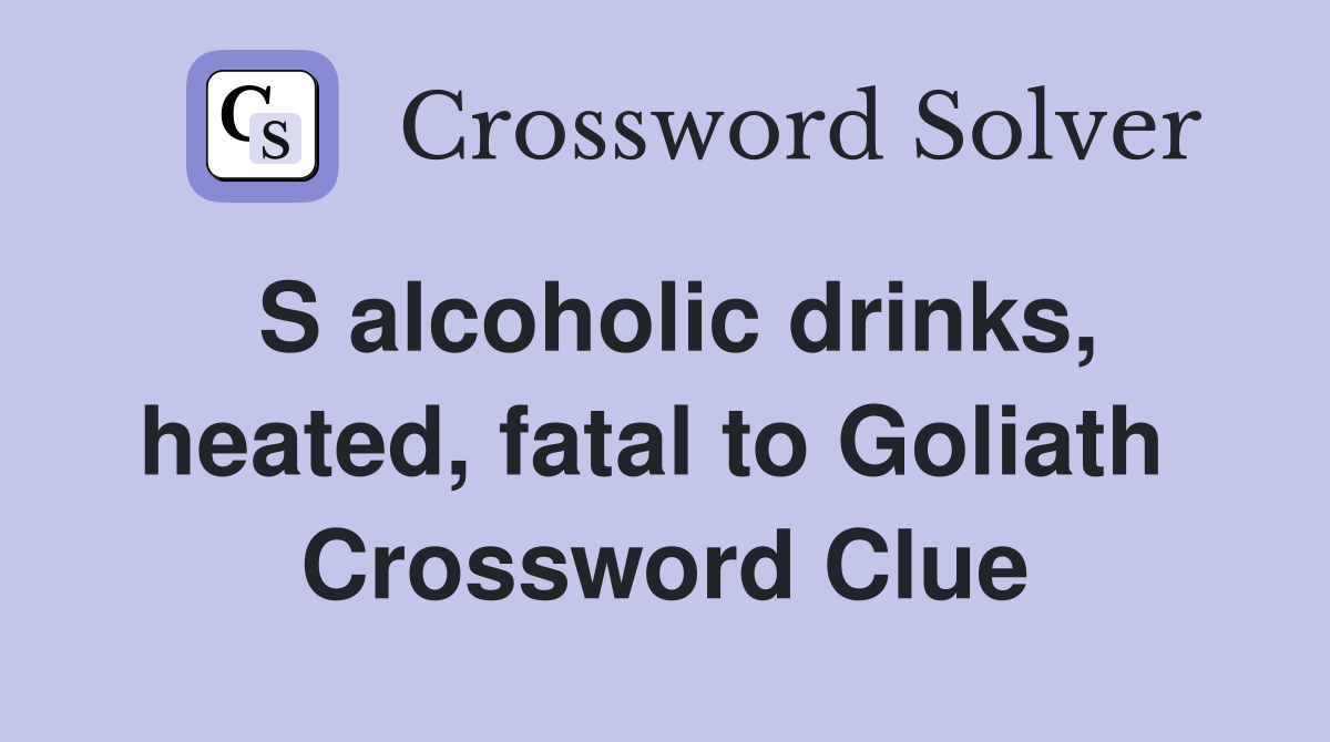 S alcoholic drinks, heated, fatal to Goliath  Crossword Clue