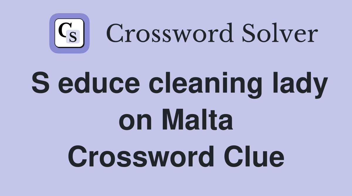 S educe cleaning lady on Malta Crossword Clue