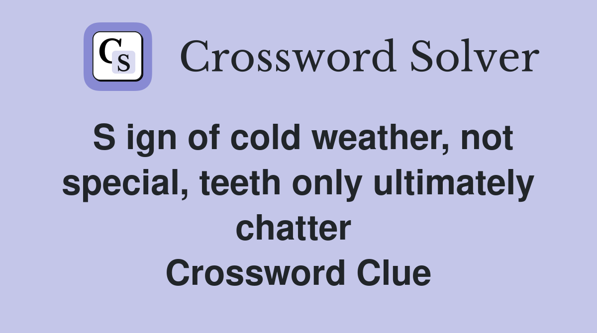 S ign of cold weather, not special, teeth only ultimately chatter  Crossword Clue