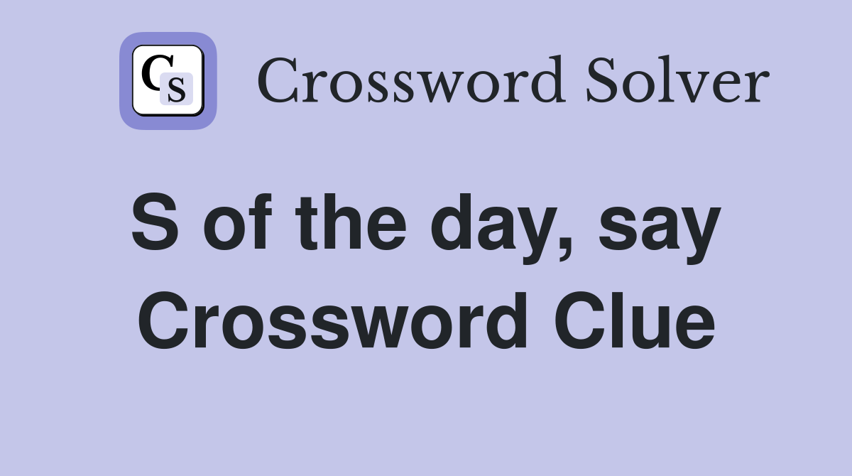 S of the day, say  Crossword Clue