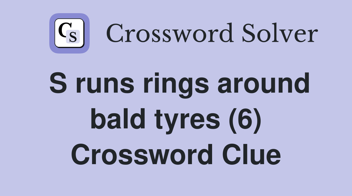S runs rings around bald tyres (6) Crossword Clue