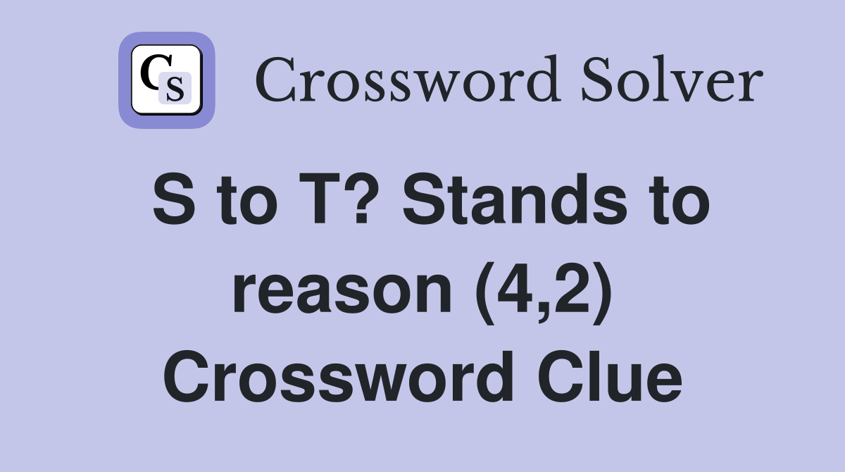 S to T? Stands to reason (4,2) Crossword Clue