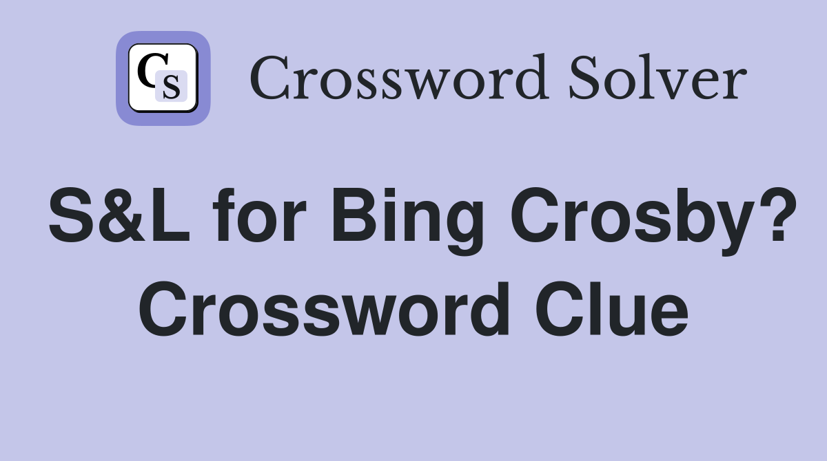 S&L for Bing Crosby? Crossword Clue