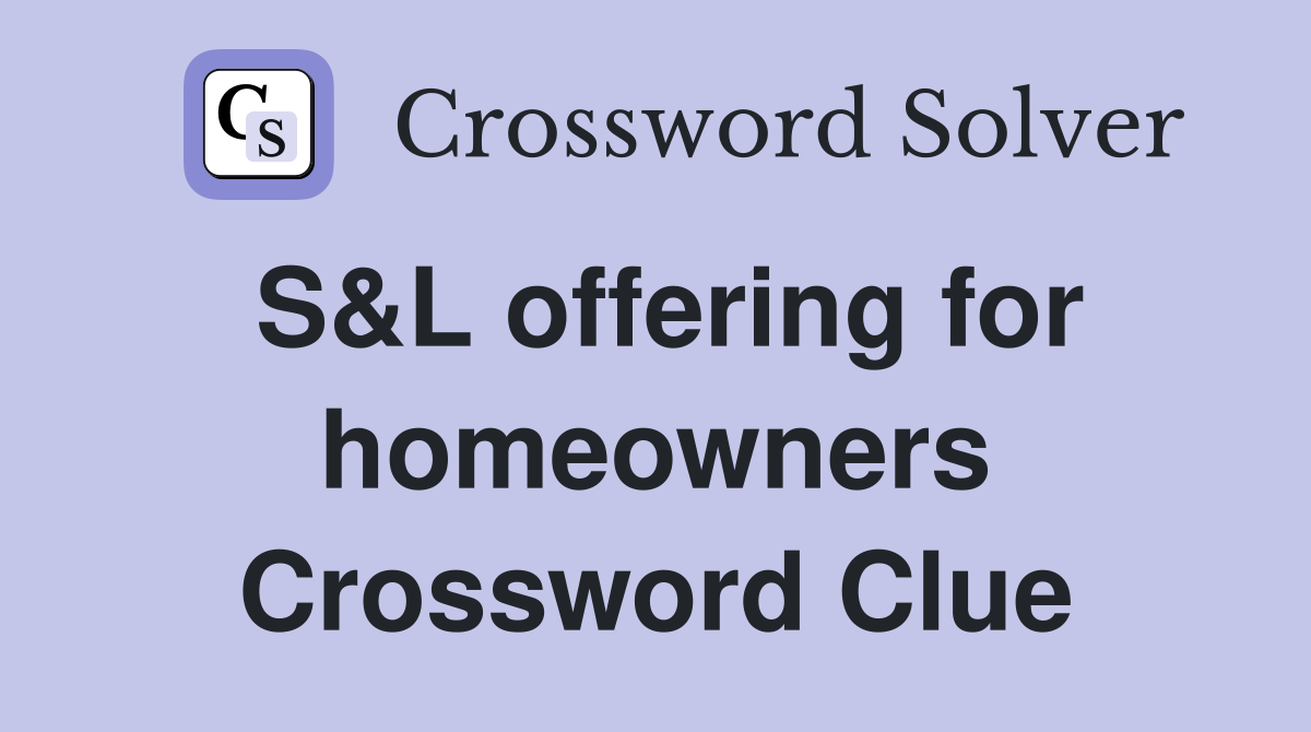 S&L offering for homeowners Crossword Clue