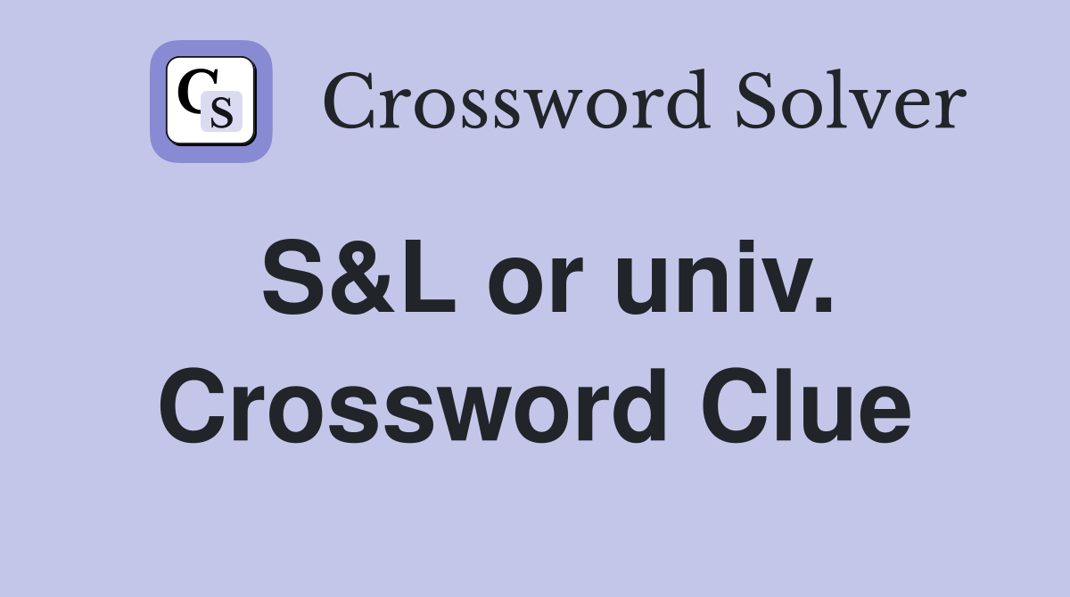S&L or univ. Crossword Clue