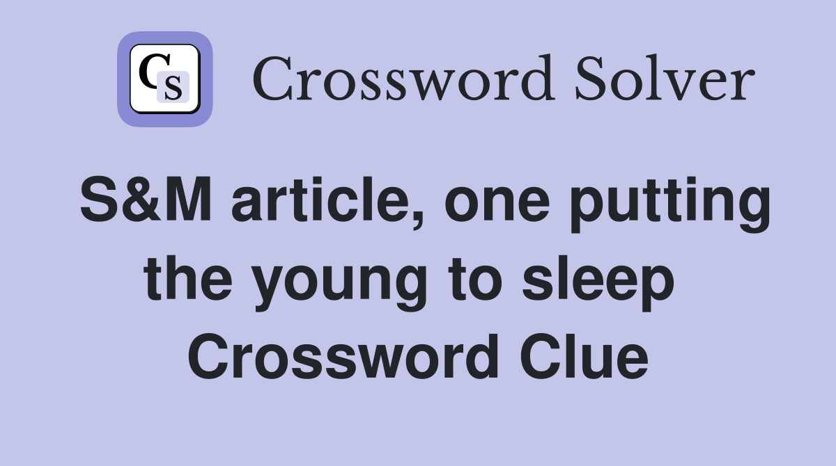 S&M article, one putting the young to sleep  Crossword Clue