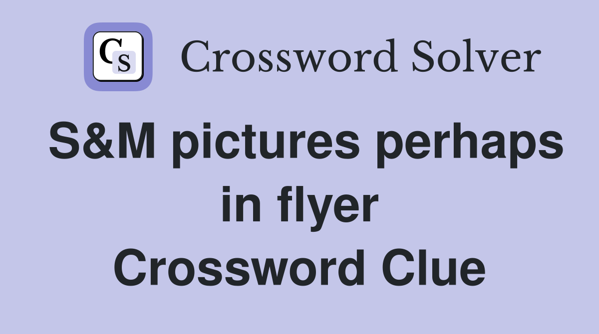 S&M pictures perhaps in flyer Crossword Clue