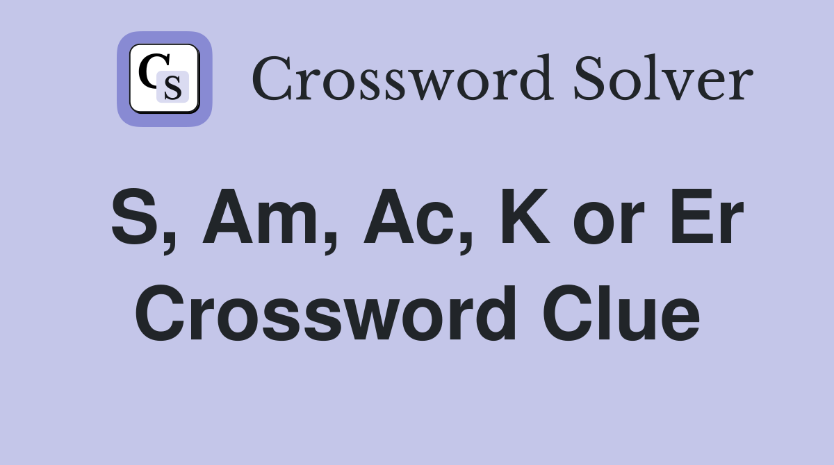 S, Am, Ac, K or Er Crossword Clue