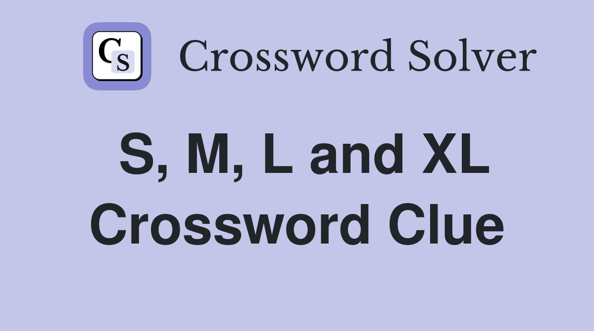 S, M, L and XL Crossword Clue