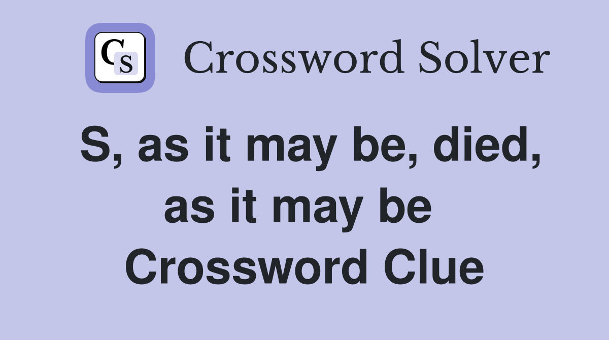 S, as it may be, died, as it may be  Crossword Clue