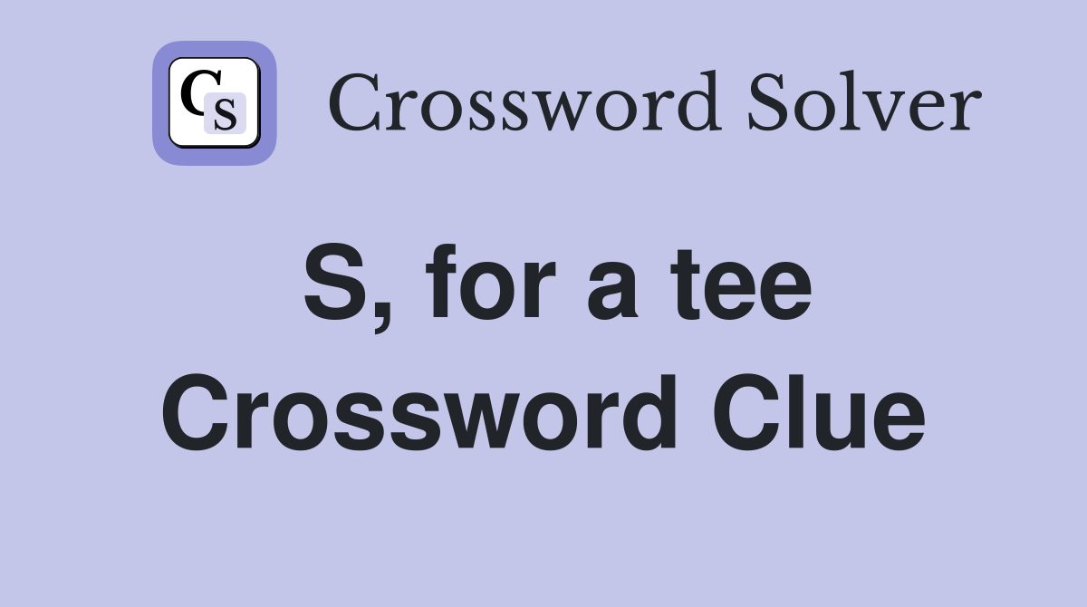 S, for a tee Crossword Clue