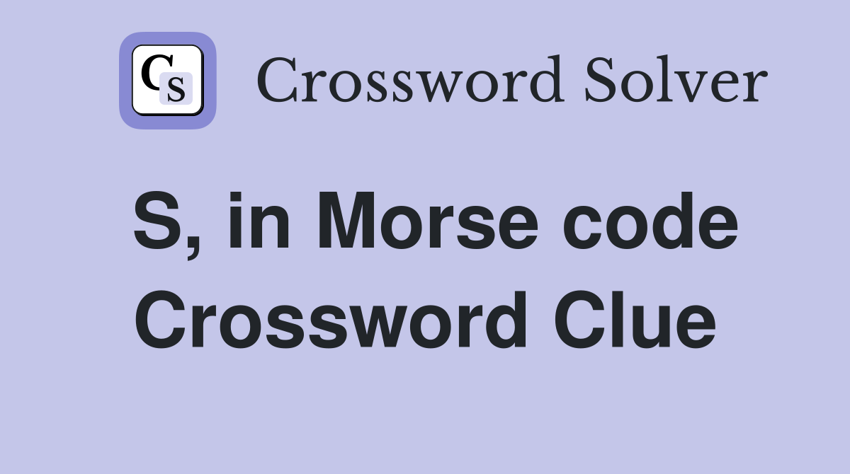 S, in Morse code Crossword Clue