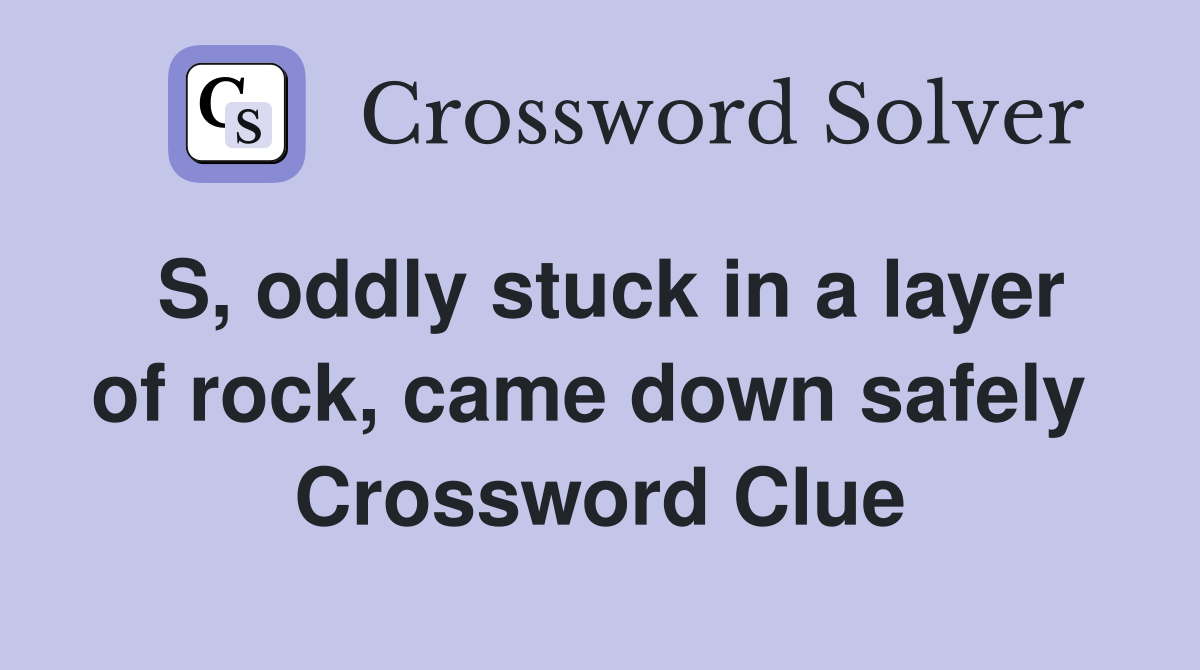 S, oddly stuck in a layer of rock, came down safely  Crossword Clue