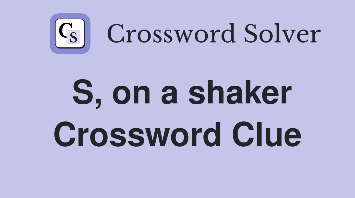 S, on a shaker Crossword Clue