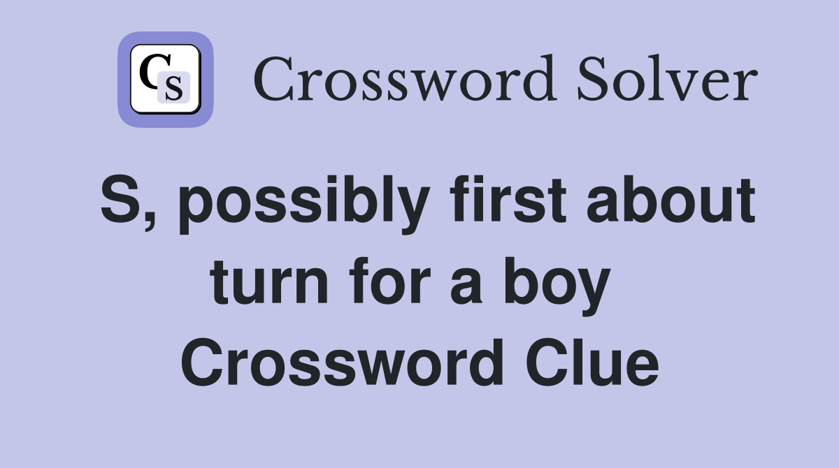 S, possibly first about turn for a boy  Crossword Clue