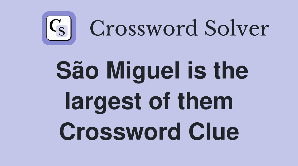 São Miguel is the largest of them Crossword Clue