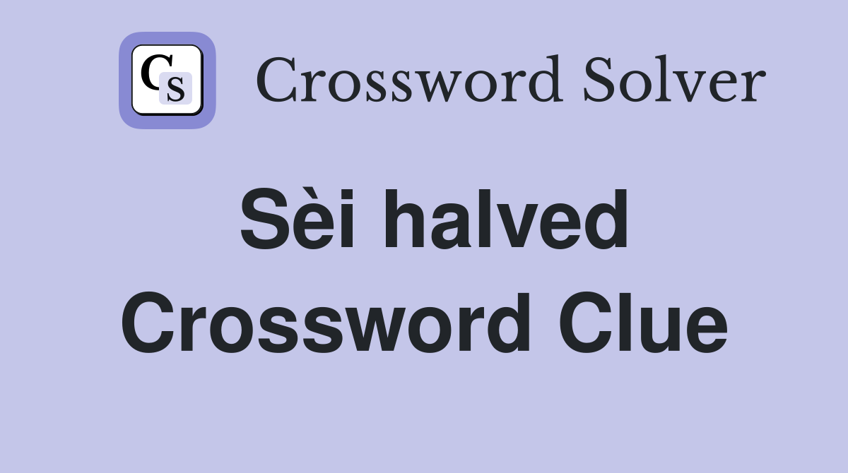 Sèi halved Crossword Clue