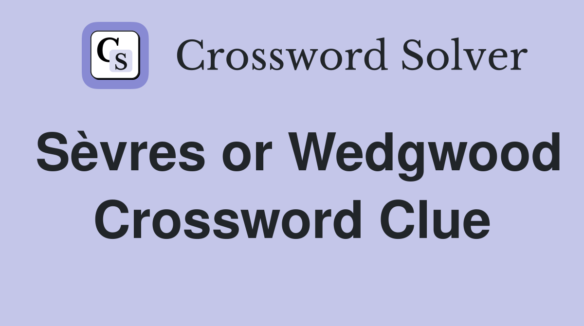 Sèvres or Wedgwood Crossword Clue