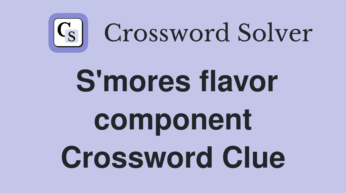 S'mores flavor component Crossword Clue