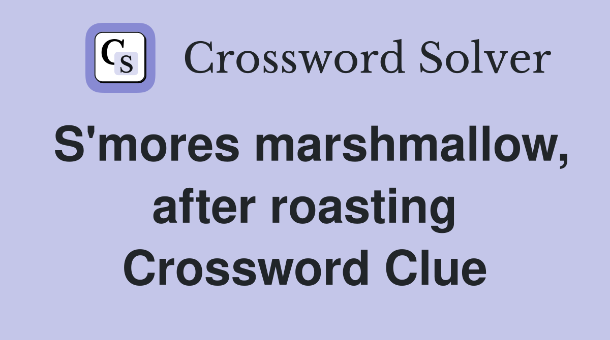 S'mores marshmallow, after roasting Crossword Clue