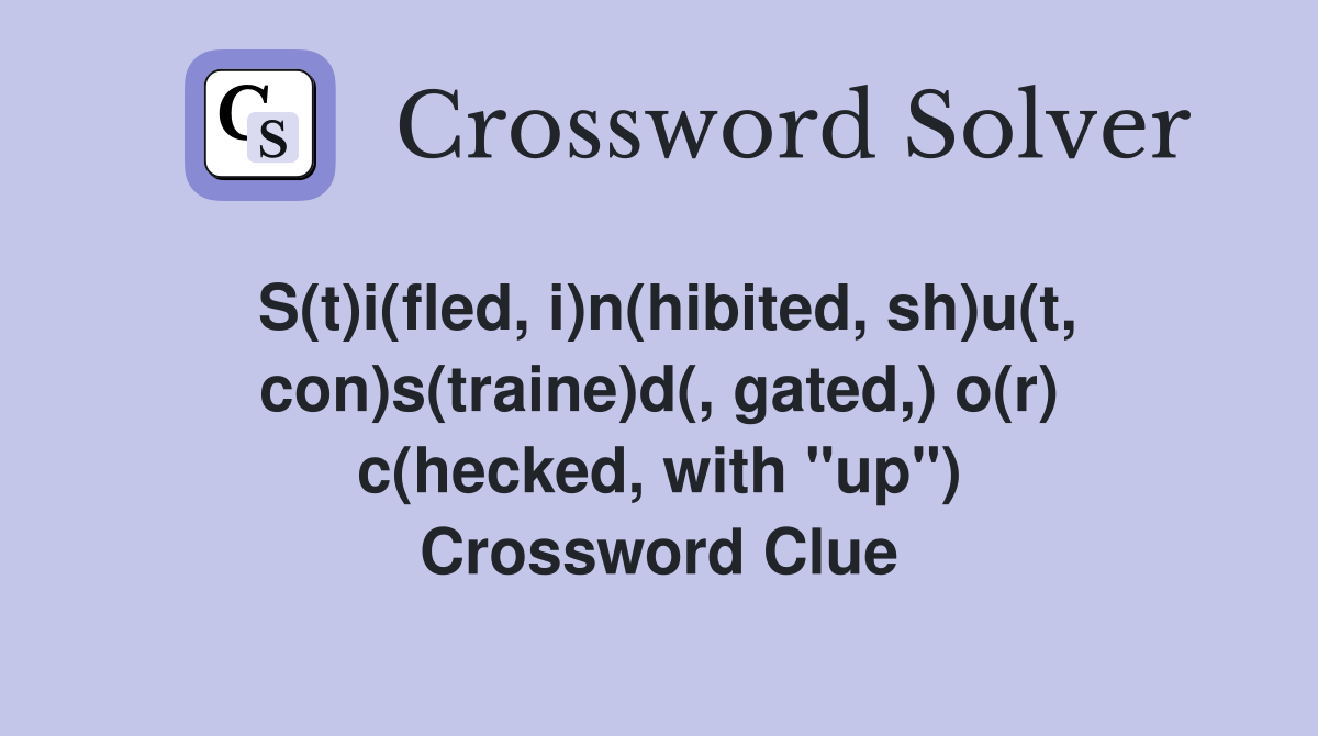 S(t)i(fled, i)n(hibited, sh)u(t, con)s(traine)d(, gated,) o(r) c(hecked, with "up") Crossword Clue