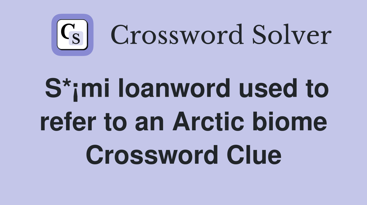 S*¡mi loanword used to refer to an Arctic biome Crossword Clue