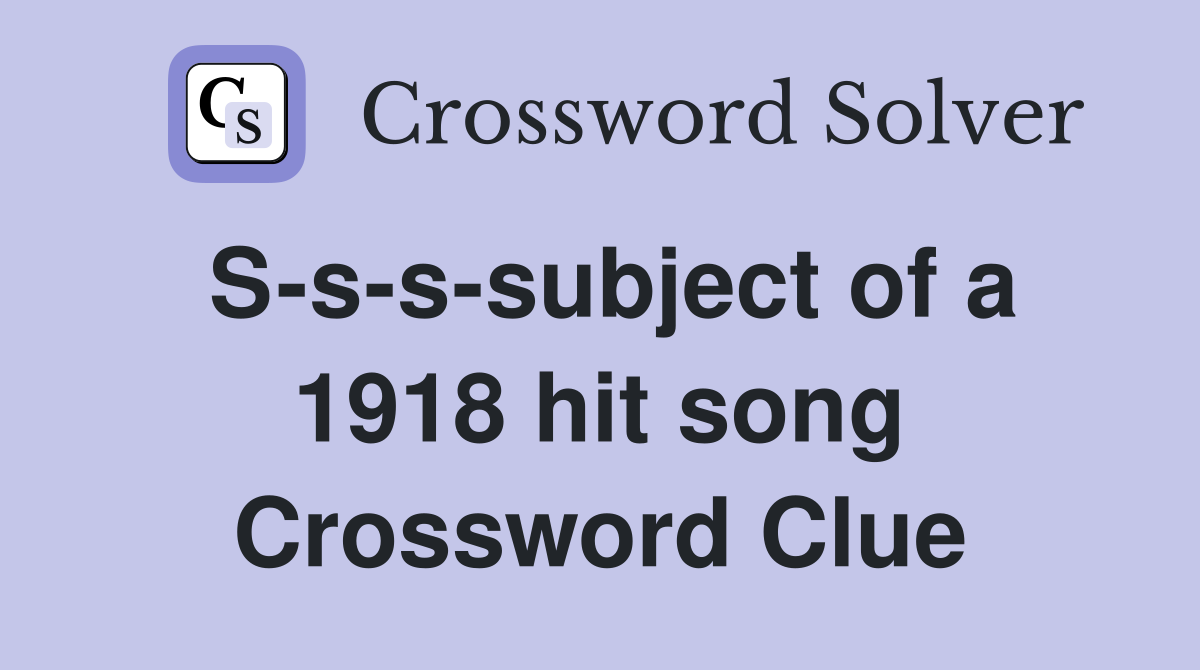 S-s-s-subject of a 1918 hit song Crossword Clue