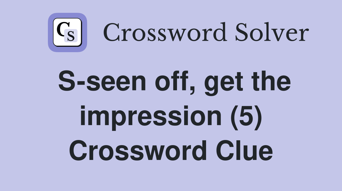 S-seen off, get the impression (5) Crossword Clue
