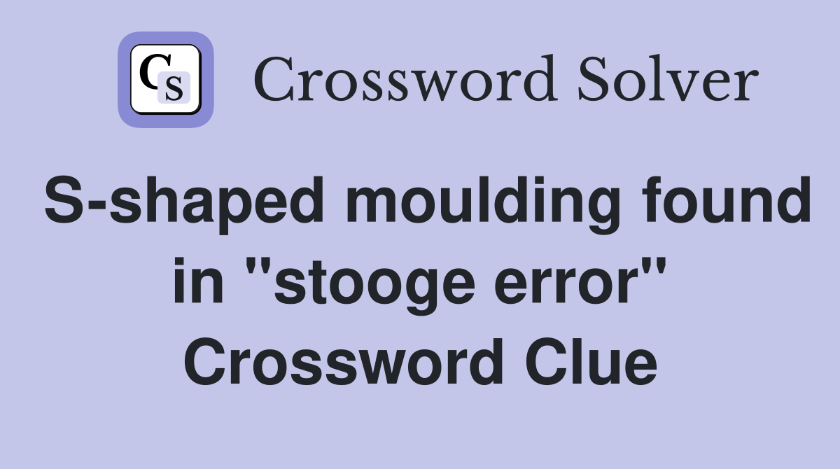 S-shaped moulding found in "stooge error" Crossword Clue