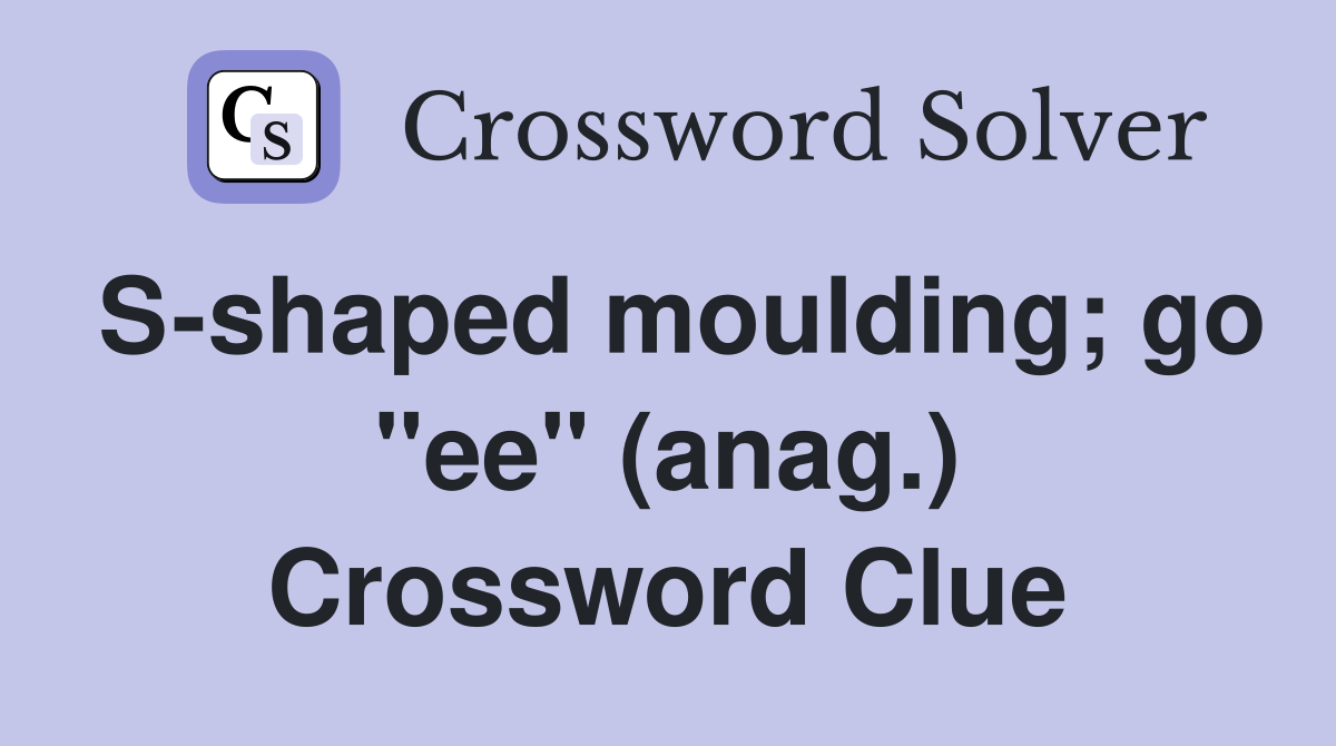 S-shaped moulding; go "ee" (anag.) Crossword Clue