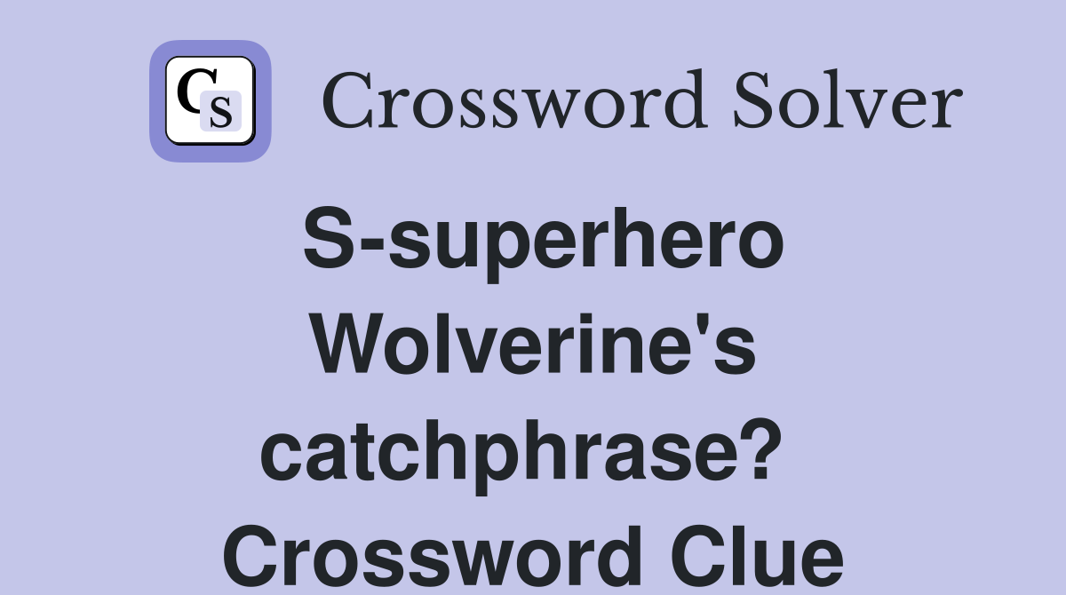 S-superhero Wolverine's catchphrase?  Crossword Clue