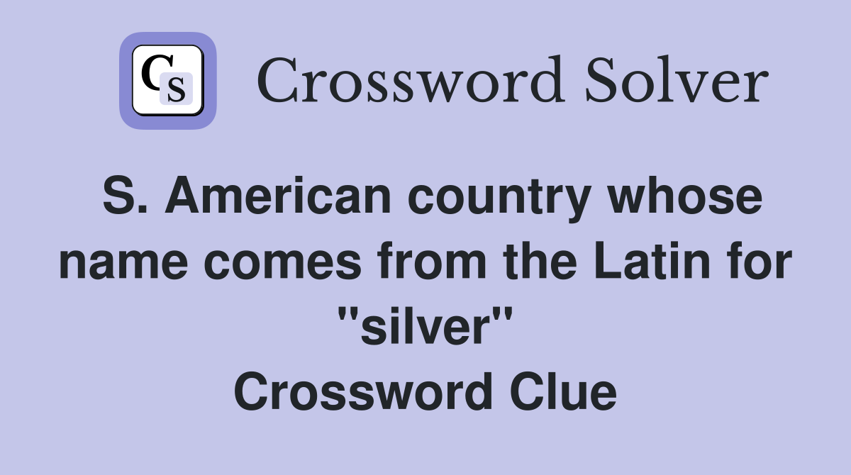 S. American country whose name comes from the Latin for "silver" Crossword Clue