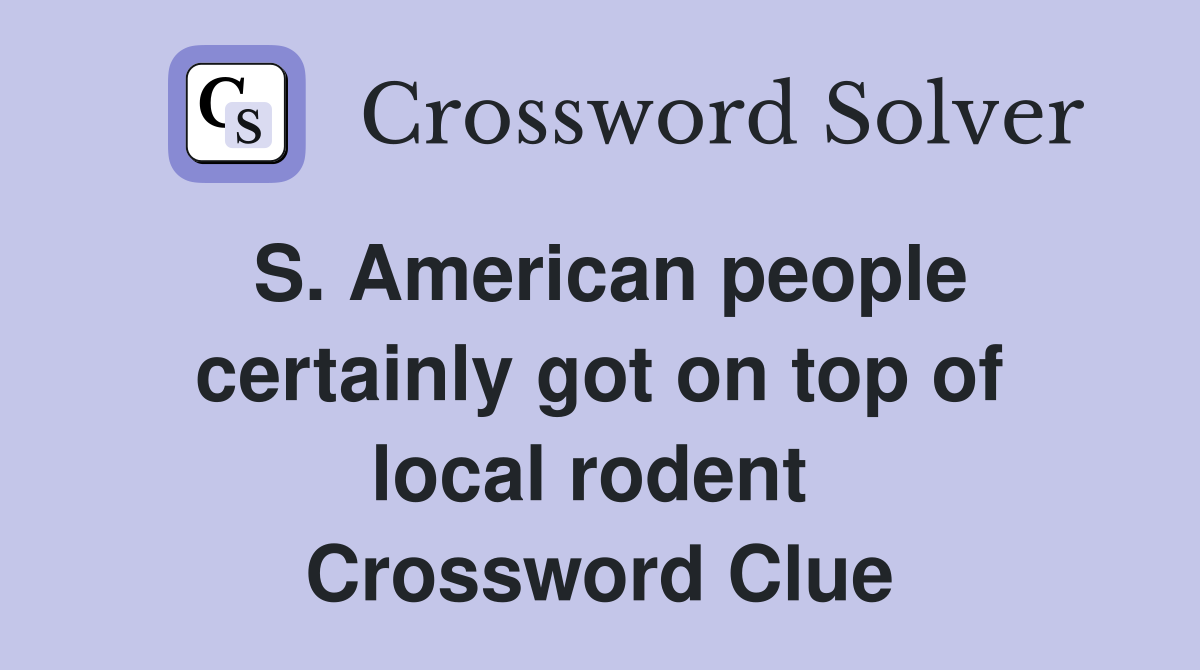 S. American people certainly got on top of local rodent  Crossword Clue