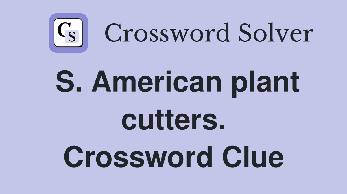 S. American plant cutters. Crossword Clue