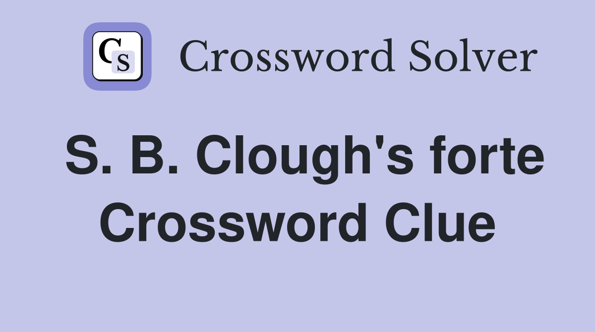 S. B. Clough's forte Crossword Clue
