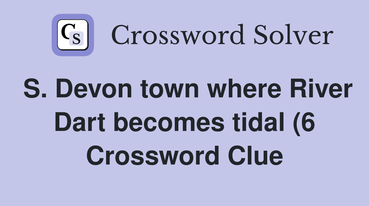 S Devon town where River Dart becomes tidal (6) Crossword Clue S Devon town where River Dart becomes tidal (6) Crossword Clue