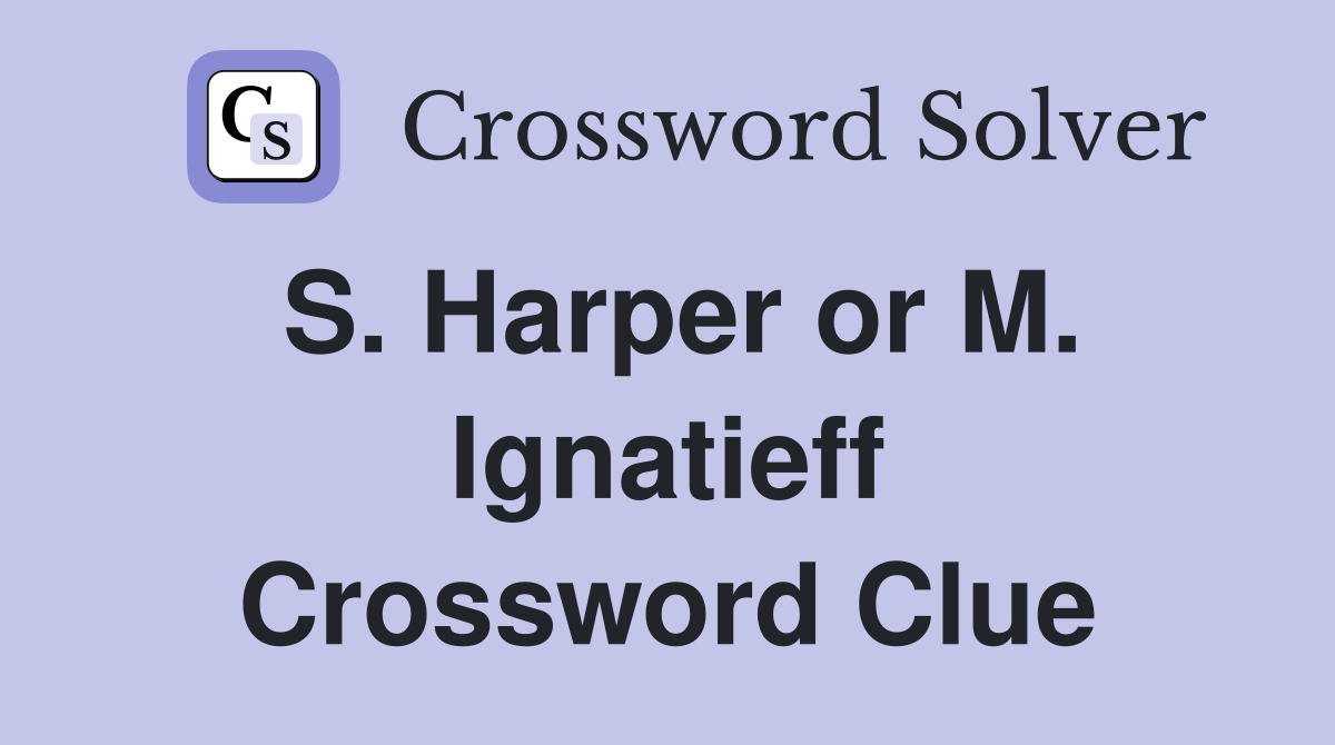 S. Harper or M. Ignatieff Crossword Clue