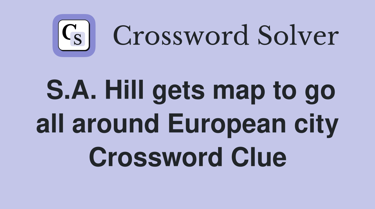S.A. Hill gets map to go all around European city Crossword Clue
