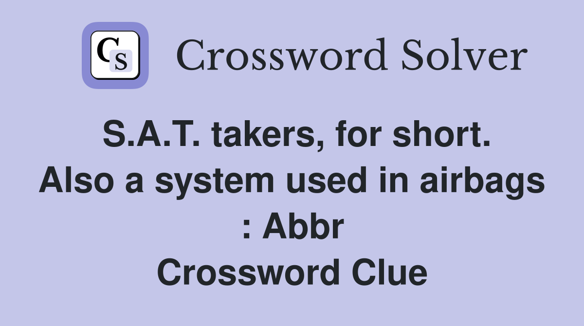 S.A.T. takers, for short. Also a system used in airbags : Abbr Crossword Clue