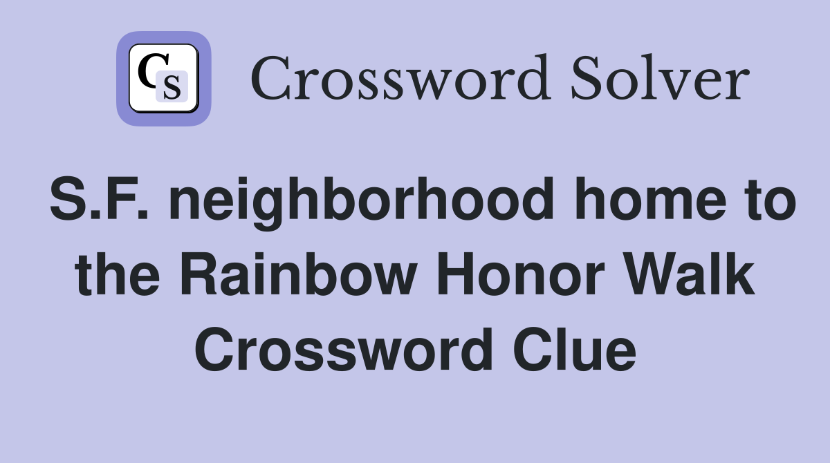 S.F. neighborhood home to the Rainbow Honor Walk Crossword Clue