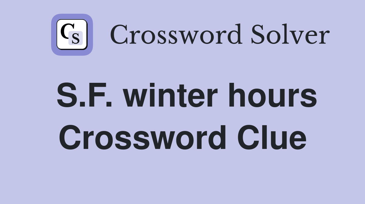 S.F. winter hours Crossword Clue