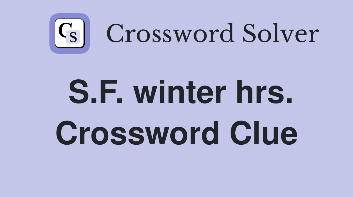 S.F. winter hrs. Crossword Clue
