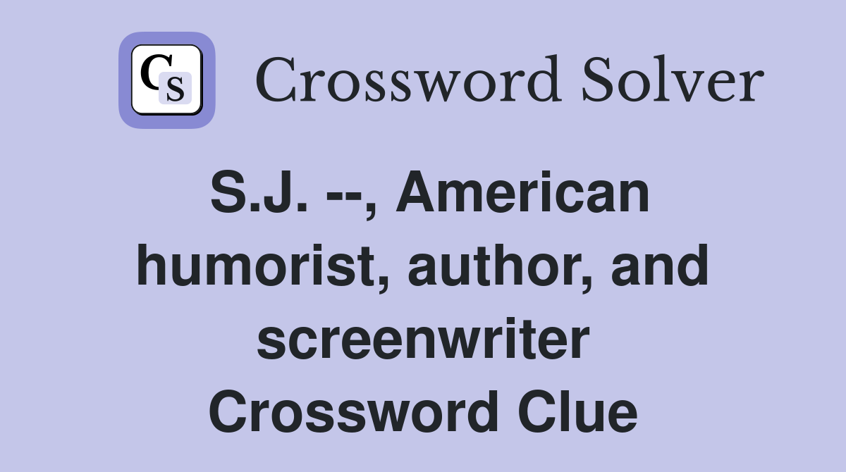 S.J. --, American humorist, author, and screenwriter Crossword Clue