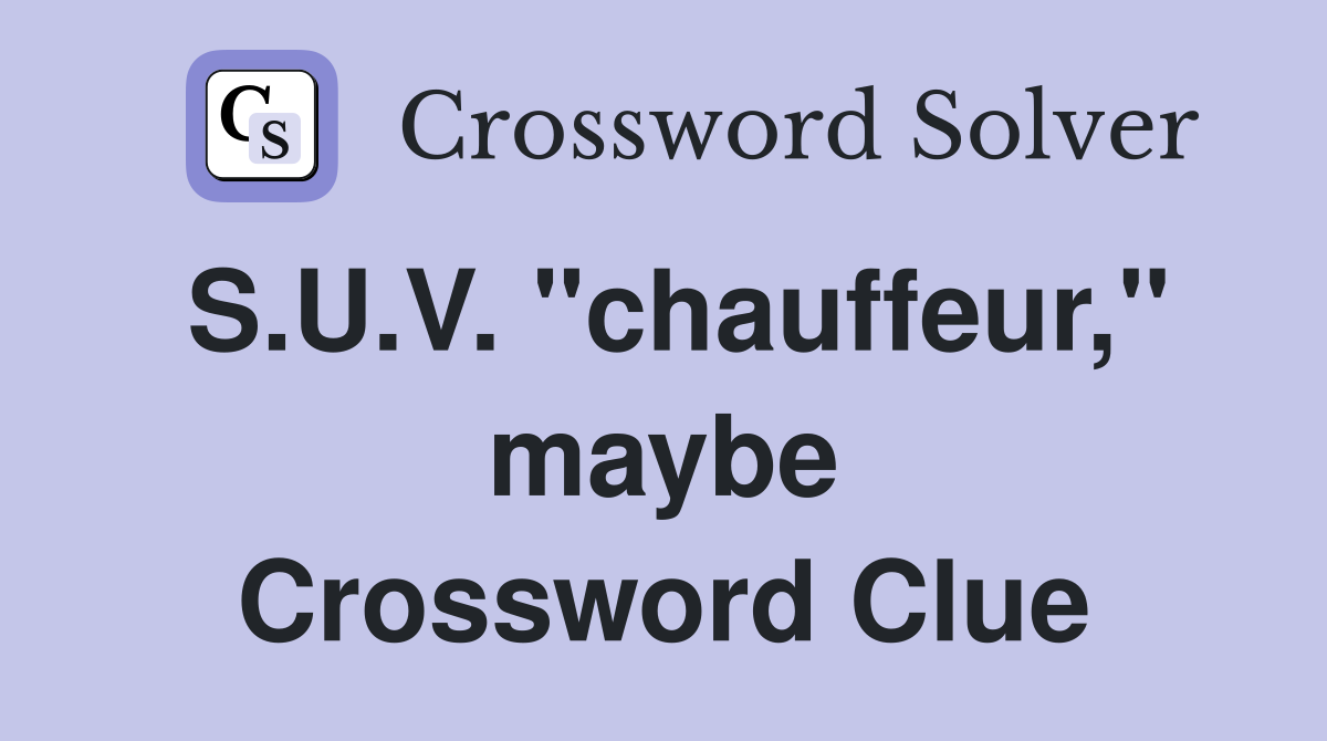 S.U.V. "chauffeur," maybe Crossword Clue