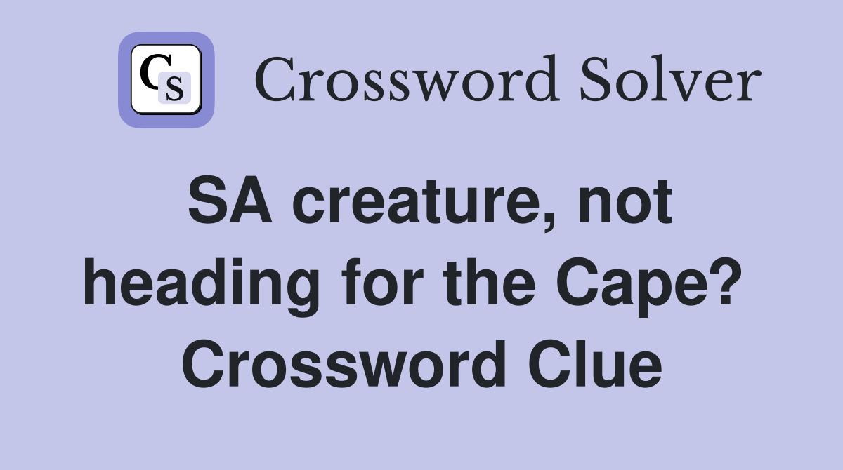 SA creature, not heading for the Cape?  Crossword Clue