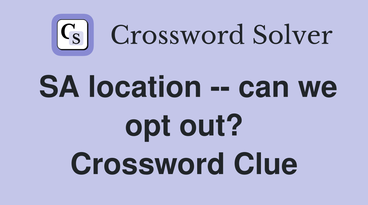 SA location -- can we opt out? Crossword Clue