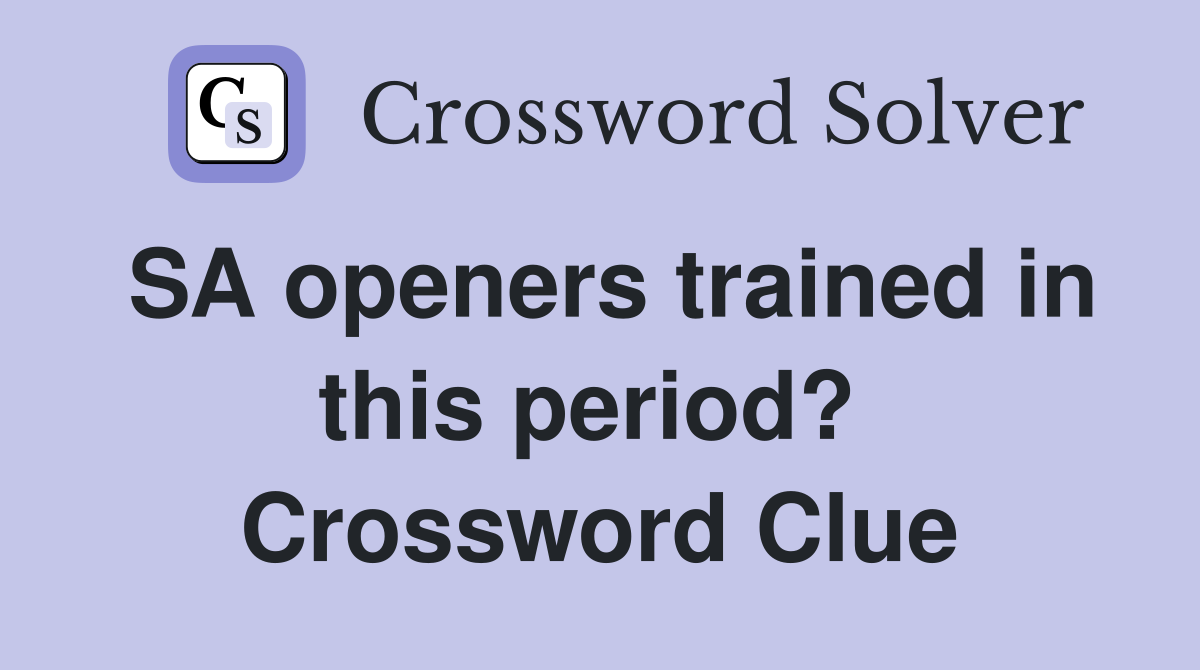 SA openers trained in this period?  Crossword Clue