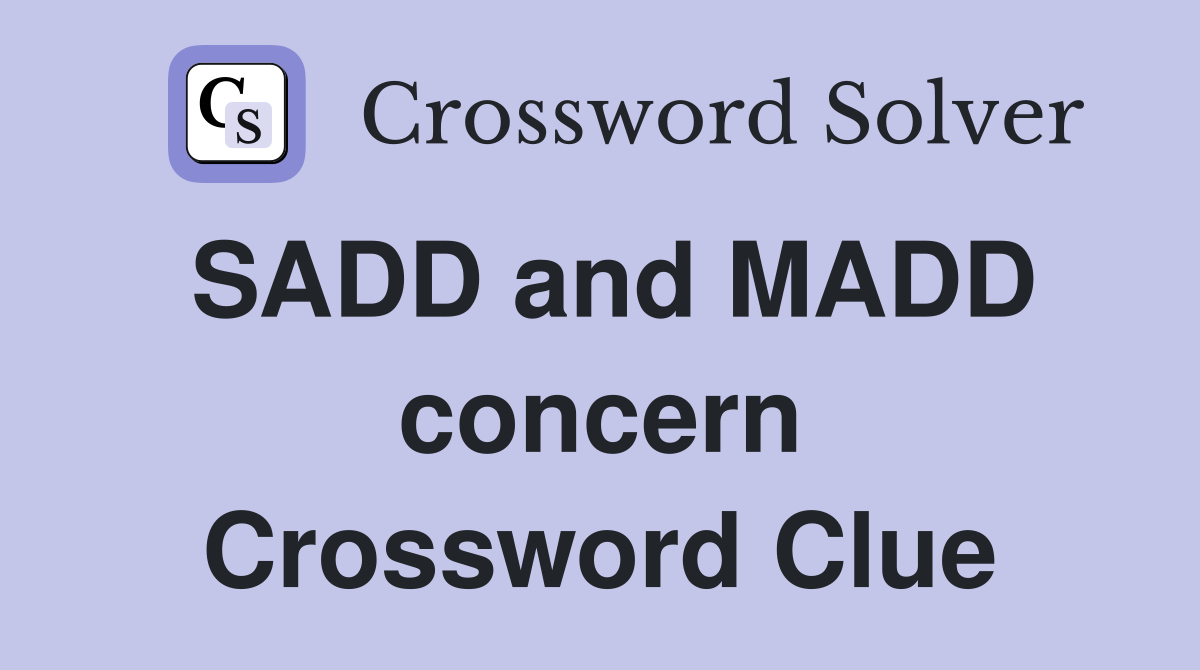SADD and MADD concern Crossword Clue